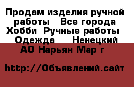Продам изделия ручной работы - Все города Хобби. Ручные работы » Одежда   . Ненецкий АО,Нарьян-Мар г.